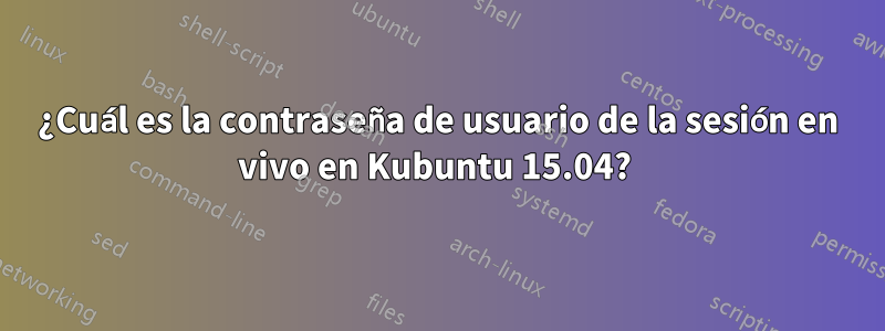 ¿Cuál es la contraseña de usuario de la sesión en vivo en Kubuntu 15.04? 