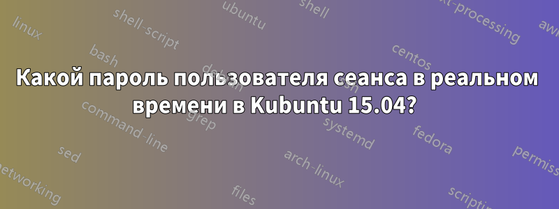 Какой пароль пользователя сеанса в реальном времени в Kubuntu 15.04? 