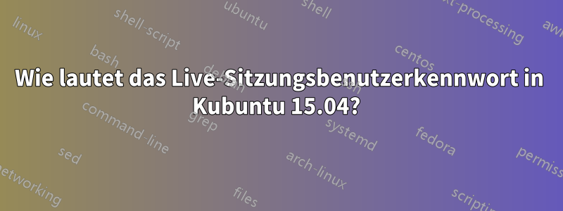 Wie lautet das Live-Sitzungsbenutzerkennwort in Kubuntu 15.04? 