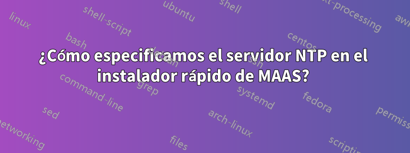 ¿Cómo especificamos el servidor NTP en el instalador rápido de MAAS?