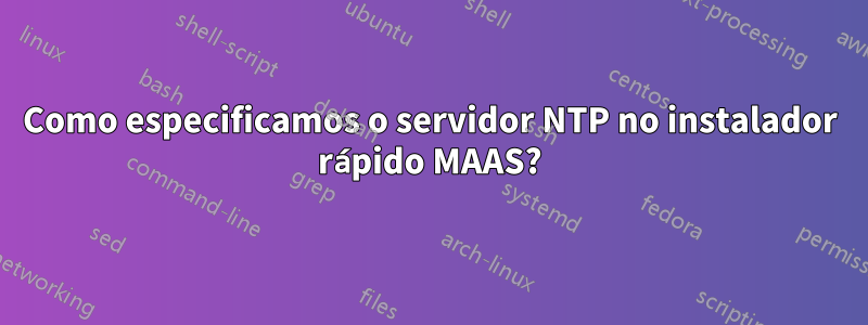 Como especificamos o servidor NTP no instalador rápido MAAS?