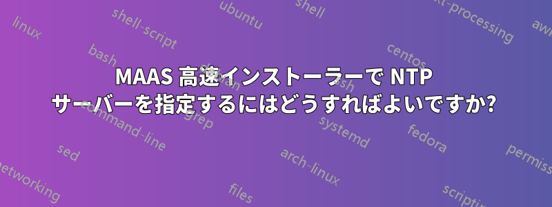 MAAS 高速インストーラーで NTP サーバーを指定するにはどうすればよいですか?