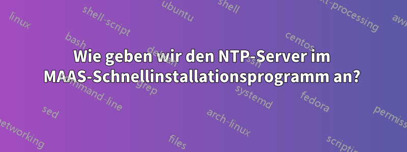 Wie geben wir den NTP-Server im MAAS-Schnellinstallationsprogramm an?