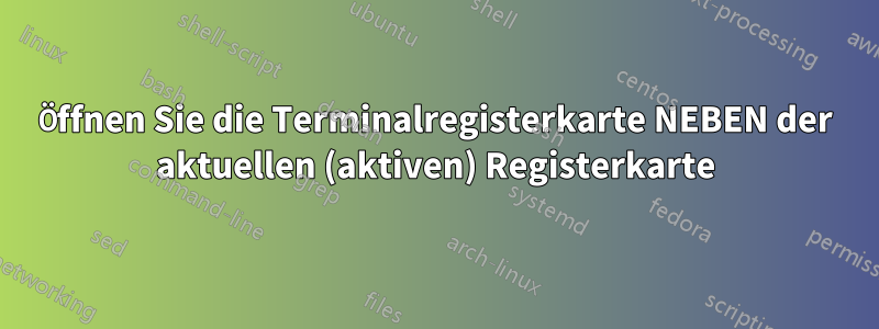 Öffnen Sie die Terminalregisterkarte NEBEN der aktuellen (aktiven) Registerkarte