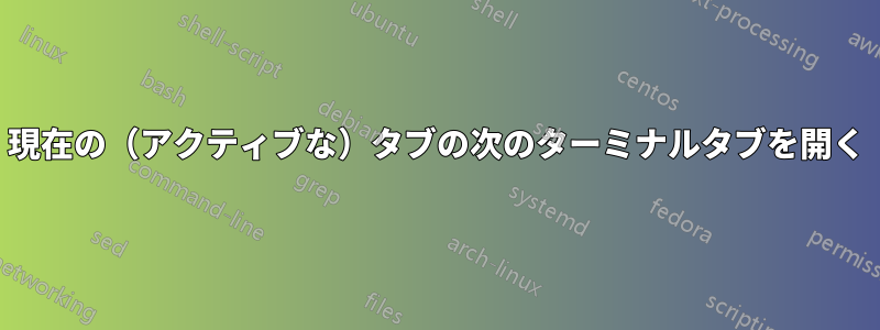 現在の（アクティブな）タブの次のターミナルタブを開く