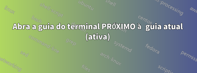 Abra a guia do terminal PRÓXIMO à guia atual (ativa)