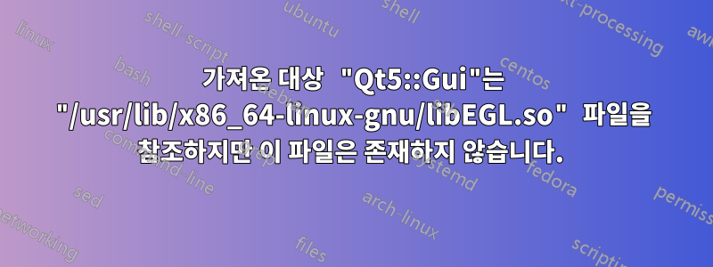 가져온 대상 "Qt5::Gui"는 "/usr/lib/x86_64-linux-gnu/libEGL.so" 파일을 참조하지만 이 파일은 존재하지 않습니다. 