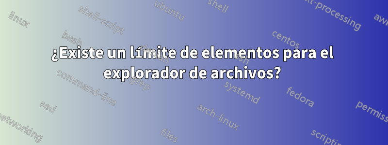 ¿Existe un límite de elementos para el explorador de archivos?