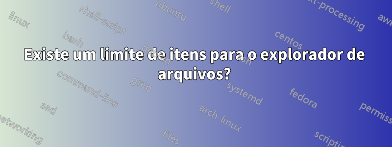 Existe um limite de itens para o explorador de arquivos?