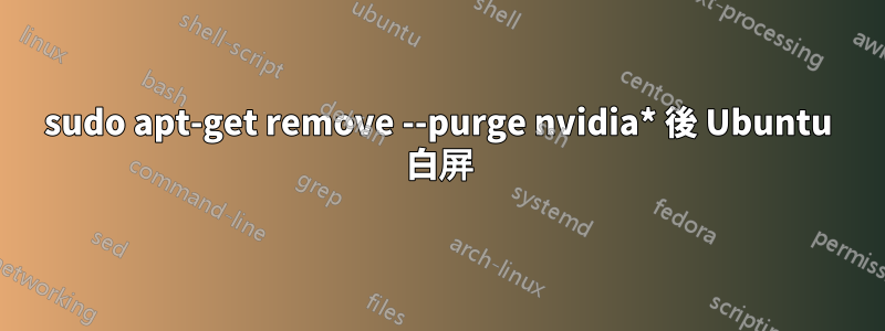 sudo apt-get remove --purge nvidia* 後 Ubuntu 白屏