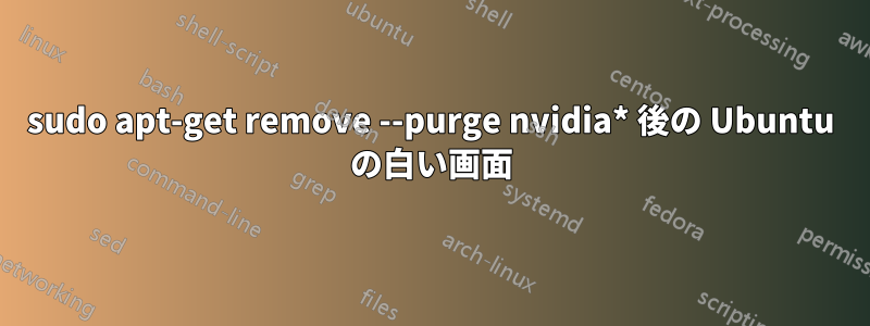 sudo apt-get remove --purge nvidia* 後の Ubuntu の白い画面