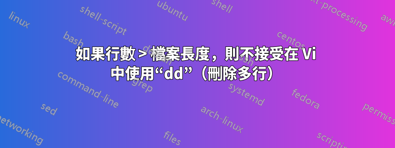 如果行數 > 檔案長度，則不接受在 Vi 中使用“dd”（刪除多行）