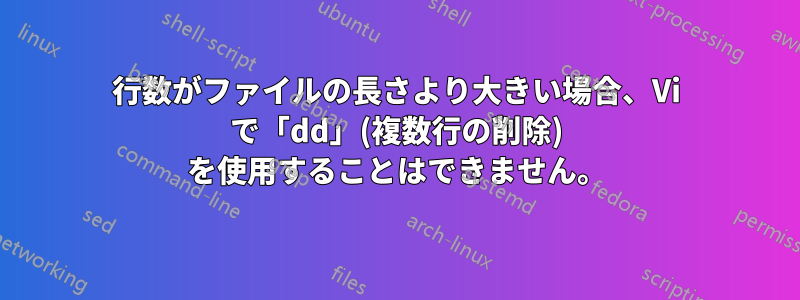 行数がファイルの長さより大きい場合、Vi で「dd」(複数行の削除) を使用することはできません。