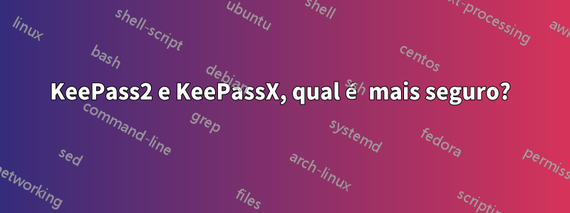 KeePass2 e KeePassX, qual é mais seguro? 