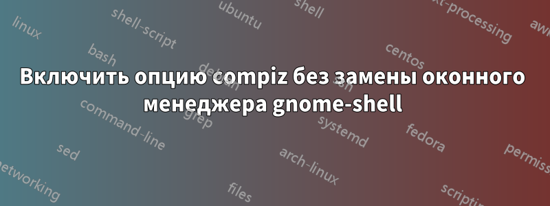Включить опцию compiz без замены оконного менеджера gnome-shell