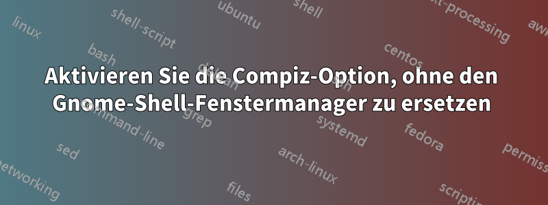Aktivieren Sie die Compiz-Option, ohne den Gnome-Shell-Fenstermanager zu ersetzen