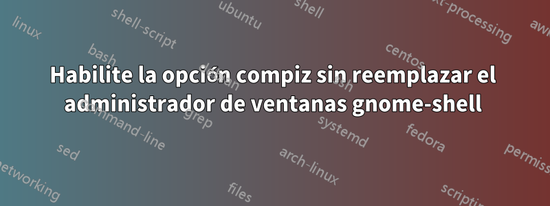 Habilite la opción compiz sin reemplazar el administrador de ventanas gnome-shell