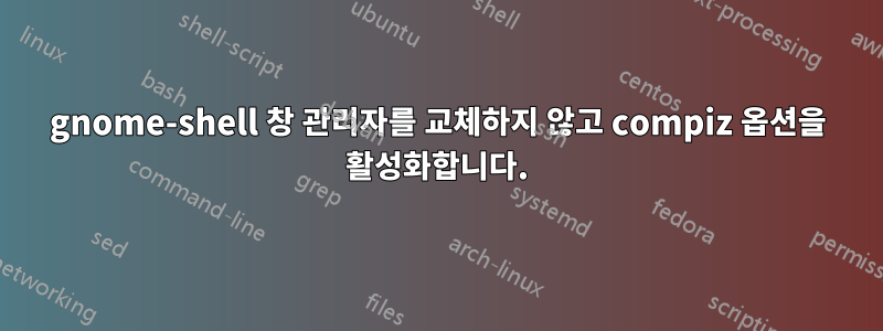 gnome-shell 창 관리자를 교체하지 않고 compiz 옵션을 활성화합니다.