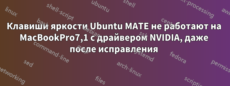 Клавиши яркости Ubuntu MATE не работают на MacBookPro7,1 с драйвером NVIDIA, даже после исправления