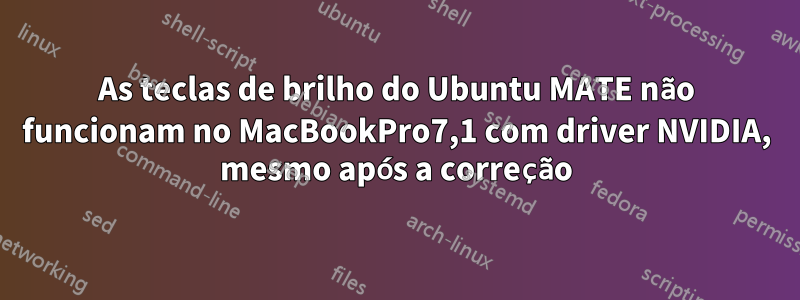 As teclas de brilho do Ubuntu MATE não funcionam no MacBookPro7,1 com driver NVIDIA, mesmo após a correção