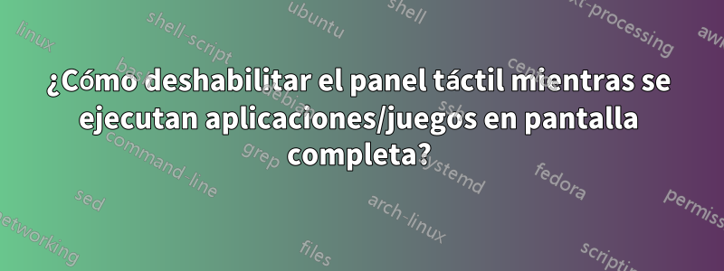 ¿Cómo deshabilitar el panel táctil mientras se ejecutan aplicaciones/juegos en pantalla completa?