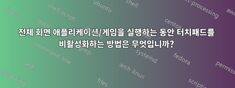 전체 화면 애플리케이션/게임을 실행하는 동안 터치패드를 비활성화하는 방법은 무엇입니까?