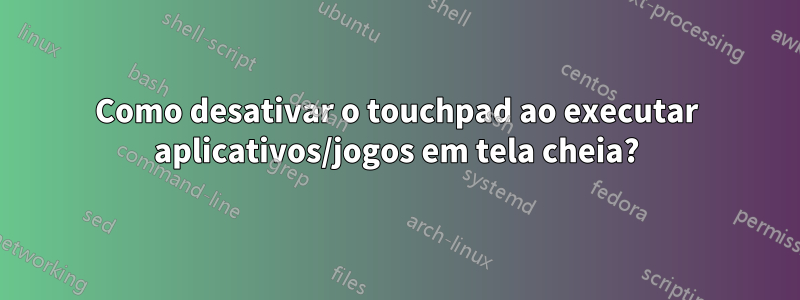Como desativar o touchpad ao executar aplicativos/jogos em tela cheia?