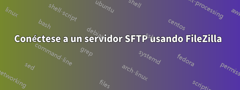 Conéctese a un servidor SFTP usando FileZilla 