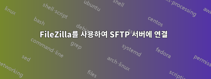 FileZilla를 사용하여 SFTP 서버에 연결 