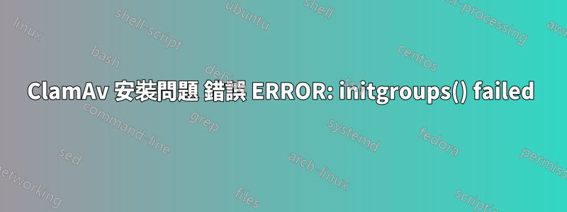 ClamAv 安裝問題 錯誤 ERROR: initgroups() failed