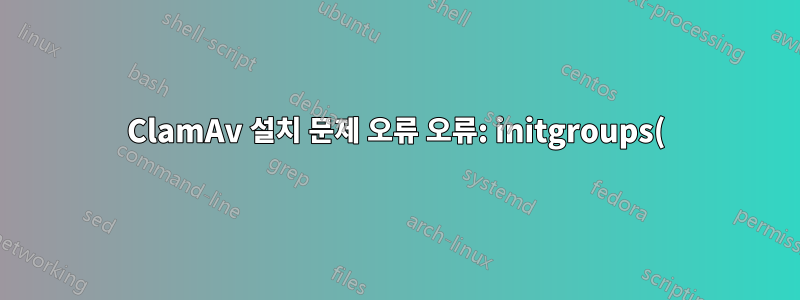 ClamAv 설치 문제 오류 오류: initgroups() 실패