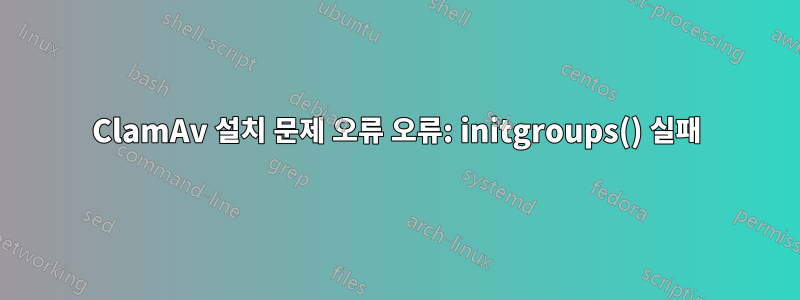 ClamAv 설치 문제 오류 오류: initgroups() 실패