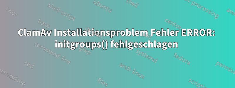 ClamAv Installationsproblem Fehler ERROR: initgroups() fehlgeschlagen