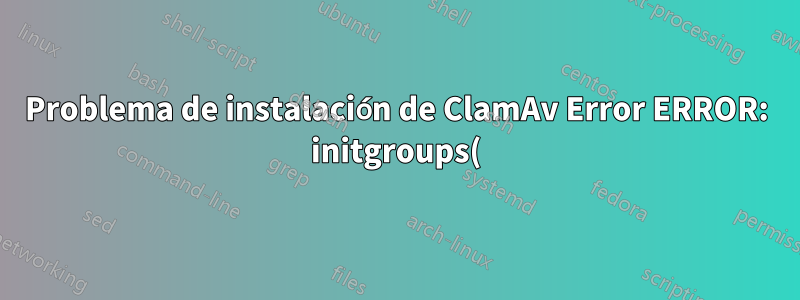 Problema de instalación de ClamAv Error ERROR: initgroups() falló