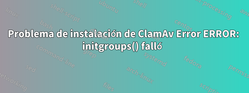 Problema de instalación de ClamAv Error ERROR: initgroups() falló
