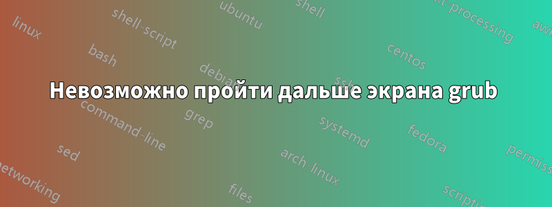 Невозможно пройти дальше экрана grub