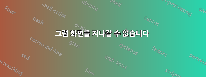 그럽 화면을 지나갈 수 없습니다