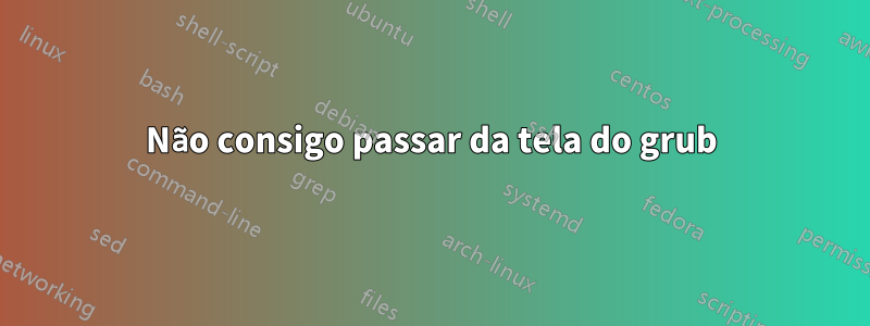 Não consigo passar da tela do grub