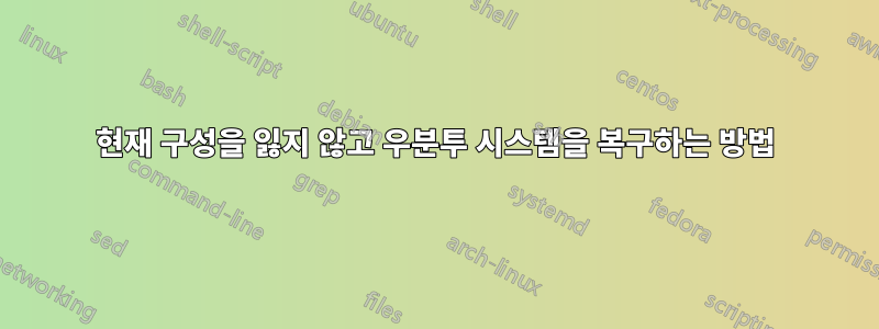 현재 구성을 잃지 않고 우분투 시스템을 복구하는 방법