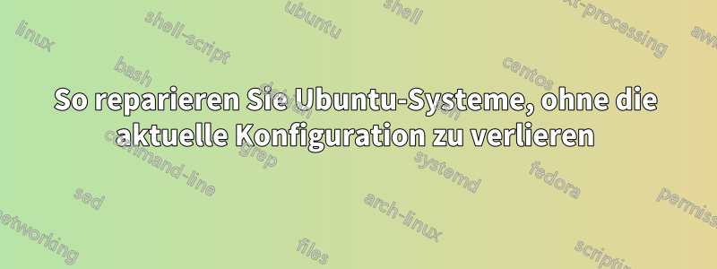 So reparieren Sie Ubuntu-Systeme, ohne die aktuelle Konfiguration zu verlieren