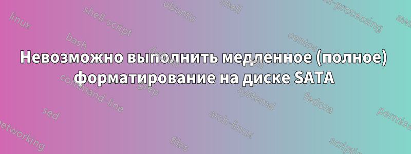 Невозможно выполнить медленное (полное) форматирование на диске SATA