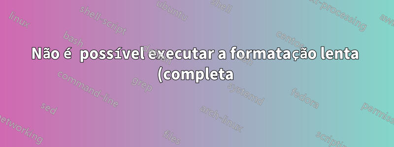 Não é possível executar a formatação lenta (completa) em uma unidade SATA