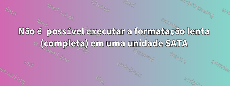 Não é possível executar a formatação lenta (completa) em uma unidade SATA