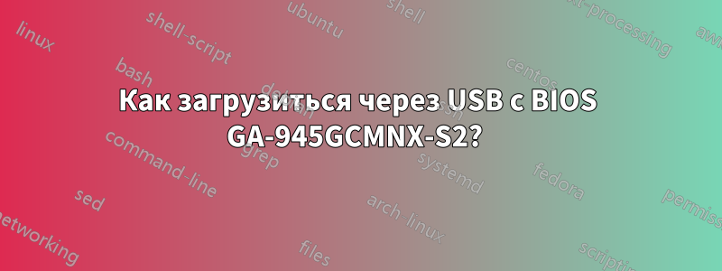 Как загрузиться через USB с BIOS GA-945GCMNX-S2? 