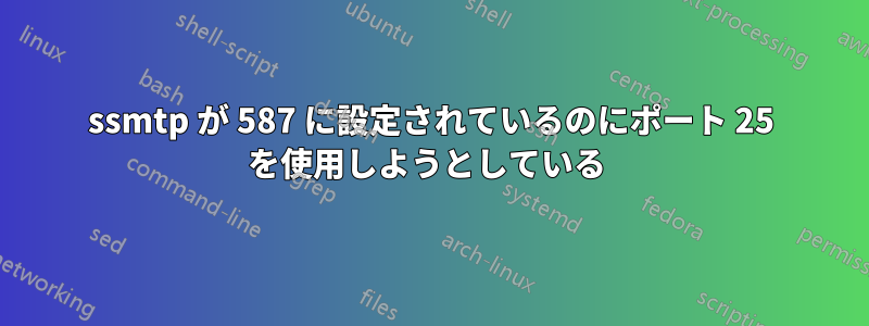ssmtp が 587 に設定されているのにポート 25 を使用しようとしている 
