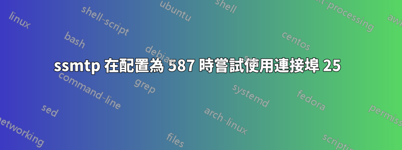 ssmtp 在配置為 587 時嘗試使用連接埠 25 