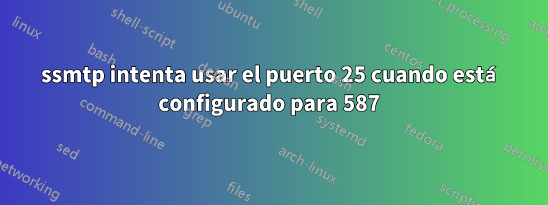 ssmtp intenta usar el puerto 25 cuando está configurado para 587 