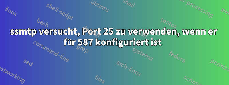 ssmtp versucht, Port 25 zu verwenden, wenn er für 587 konfiguriert ist 