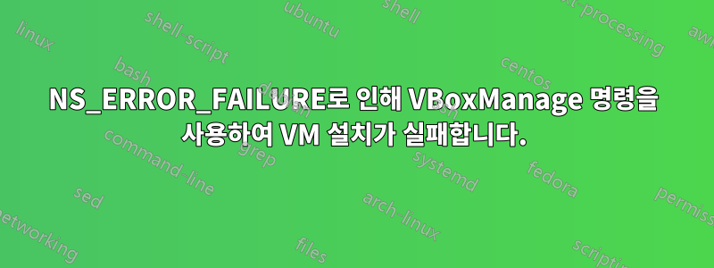 NS_ERROR_FAILURE로 인해 VBoxManage 명령을 사용하여 VM 설치가 실패합니다.