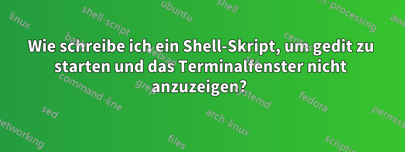 Wie schreibe ich ein Shell-Skript, um gedit zu starten und das ...